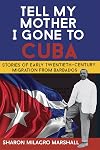 Tell My Mother I Gone To Cuba: Stories of Early Twentieth-Century Migration from Barbados