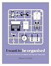 I Want to Be Organized: How to De-Clutter, Manage Your Time and Get Things Done