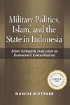 Military politics, Islam, and the state in Indonesia : from turbulent transition to democratic consolidation