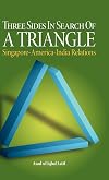 Three Sides in Search of a Triangle : Singapore-America-India Relations