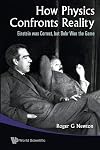 How Physics Confronts Reality: Einstein Was Correct, but Bohr Won the Game