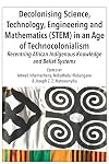 Decolonising Science, Technology, Engineering and Mathematics (STEM) in an Age of Technocolonialism: Recentring African Indigenous Knowledge and Belief Systems