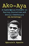 Ako-Aya a Cameroonian pioneer in daring journalism and social commentary (an anthology)
