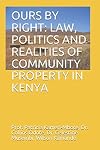 Ours by Right: Law politics and realities of community property in Kenya