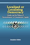 Localised or Localising Democracy. Gender and the Politics of Decentralisation in Contemporary Uganda