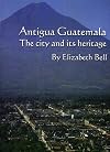 Antigua Guatemala: The City and Its Heritage