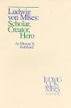 Ludwig von Mises: Scholar, Creator, Hero