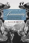 Frontiers of Femininity: A New Historical Geography of the Ninteenth-Century American West (Space, Place, and Society)
