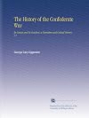 History of the Confederate War: Its Causes and its Conduct: Vol I