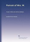 Portrait of Mrs. W.: A play in three acts with an epilogue,