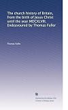 The church history of Britain, from the birth of Jesus Christ until the year MDCXLVIII. Endeavoured by Thomas Fuller (Volume 2)