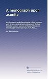 A monograph upon aconite: Its therapeutic and physiological effects together with its uses, and accurate statements derived from the various sources ... Translated from the German of Dr. Reil ...
