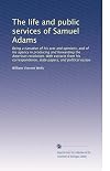 The Life and Public Services of Samuel Adams, 3 Volumes