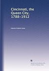 Cincinnati, the Queen City, 1788-1912