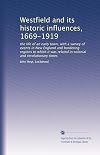 Westfield and its historic influences, 1669-1919: the life of an early town, with a survey of events in New England and bordering regions to which it was related in colonial and revolutionary times