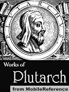 Works of Plutarch. Includes The Lives of the noble Grecians and Romans (Parallel Lives), Morals and Essays and Miscellanies (Mobi Collected Works)