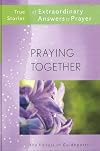 PRAYING TOGETHER True Stories of Extraordinary Answers to Prayer