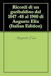 Ricordi di un garibaldino dal 1847 -48 al 1900 di Augusto Elia