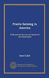 Prairie farming in America: With notes by the way on Canada and the United States