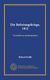 Die Befreiungskriege, 1813: Festschrift zur Jahrhundertfeier (German Edition)