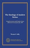 The theology of modern fiction: being the twenty-sixth Fernley lecture delivered in Liverpool, July, 1896