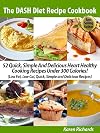 The DASH Diet Recipe Cookbook - 52 Quick, Simple And Delicious Heart Healthy Cooking Recipes Under 300 Calories! (Low Fat, Low Cal, Quick, Simple and Delicious Recipes)