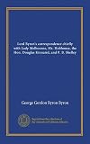 Lord Byron's correspondence chiefly with Lady Melbourne, Mr. Hobhouse, the Hon. Douglas Kinnaird, and P. B. Shelley (v.1)