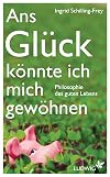 Ans Gl&uuml;ck k&ouml;nnte ich mich gew&ouml;hnen: Philosophie des guten Lebens (German Edition)