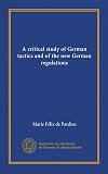 A critical study of German tactics and of the new German regulations