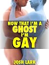 Now That I'm A Ghost, I'm Gay (A Paranormal Sex Straight Seduction Story)