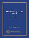 The True Story of John Smyth - the Se-Baptist: As told by himself and his contemporaries - with an inquiry whether dipping were a new mode of baptism in England, in or about 1641