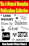 The 6 Natural Remedies Publications Collection - Diabetes, Weight Loss, Gout, Detox and Poison Ivy: (Home Remedies Wisdom, Volume 4)