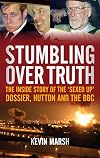 Stumbling Over Truth : The Inside Story and the 'Sexed Up' Dossier, Hutton and the BBC
