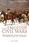 A Brief History of the English Civil Wars (Brief Histories): Roundheads, Cavaliers and the Execution of the King