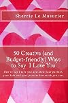 50 Creative Ways to Say I Love You: How to say I love you and show your partner, your kids and your parents how much you care (A 50 Ways Book)