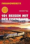 101 Reisen mit der Eisenbahn - Reiseführer von Iwanowski: Die schönsten Strecken in aller Welt