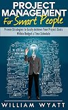 Project Management: For Smart People! Proven Strategies to Easily Achieve Your Project Goals Within Budget & Time Schedule (Project Management, Project Manager, CAPM, PMP)