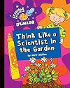 Think Like a Scientist in the Garden (Explorer Junior Library: Science Explorer Junior)