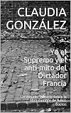 Yo el Supremo y el anti-mito del Dictador Francia: Un estudio literario sobre la obra cumbre de A.Roa Bastos (Spanish Edition)