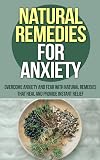 Natural Remedies For Anxiety: Overcome Anxiety And Fear With Natural Remedies (Natural Anxiety Remedies, Natural Anxiety Relief, Natural Anxiety Cure, Panic attacks, Anxiety Panic Attacks)