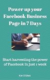 Power up your Facebook Business Page In 7 Days: Start harvesting the power of Facebook in just 1 week