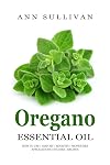 Oregano Essential Oil: Uses, Studies, Benefits, Applications & Recipes (Wellness Research Series Book 4)
