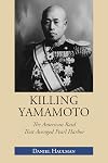 Killing Yamamoto: The American Raid That Avenged Pearl Harbor
