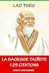 Lao Tseu ou La Sagesse Taoïste - 125 Citations: ( version enrichie d'une biographie de Lao Tseu )