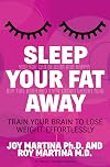 Sleep Your Fat Away: Train Your Brain to Lose Weight Effortlessly