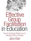 Effective Group Facilitation in Education: How to Energize Meetings and Manage Difficult Groups