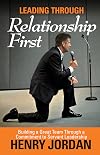 Leading Through Relationship First: Building a Great Team Through a Commitment to Servant Leadership