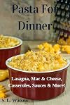 Pasta For Dinner: Lasagna, Mac & Cheese, Casseroles, Sauces & More!