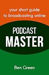 Podcast Master: The Concise Guide to Online Broadcasting