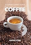 A Coffee Lover's Guide to Coffee: All the Must - Know Coffee Methods, Techniques, Equipment, Ingredients and Secrets
